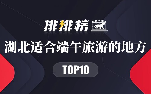湖北十大适合端午旅游的地方