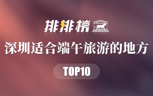 深圳十大适合端午旅游的地方