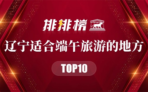 辽宁十大适合端午旅游的地方